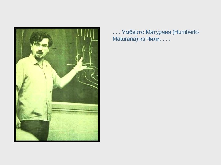 . . . Умберто Матурана (Humberto Maturana) из Чили, . . . 