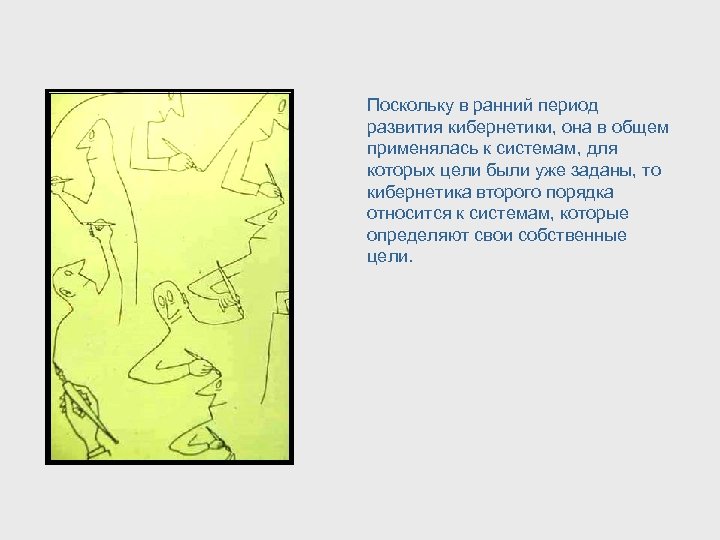 Поскольку в ранний период развития кибернетики, она в общем применялась к системам, для которых