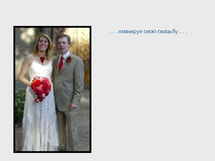 . . . планируя свою свадьбу. . . 