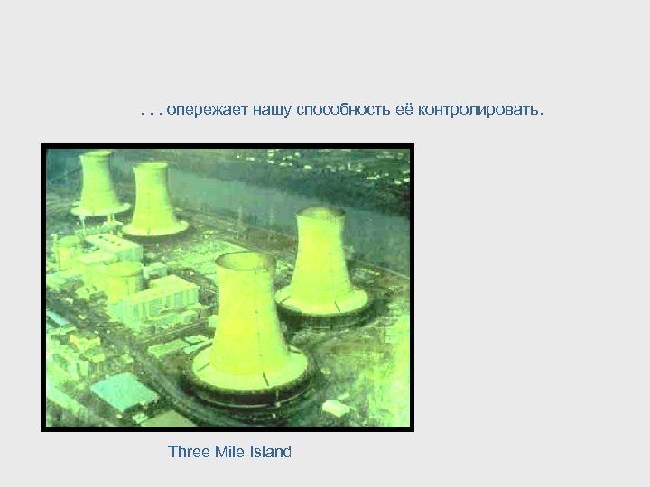 . . . опережает нашу способность её контролировать. Three Mile Island 