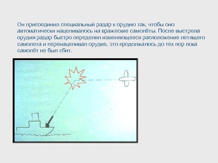 Он присоединил специальный радар к орудию так, чтобы оно автоматически нацеливалось на вражеские самолёты.