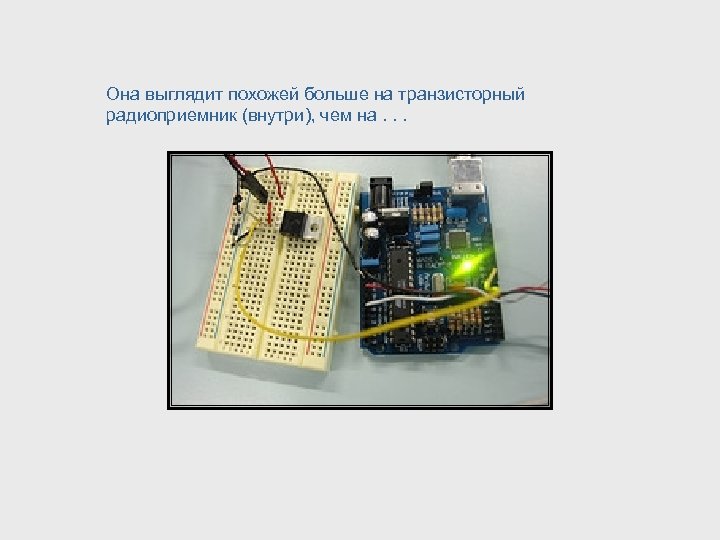 Она выглядит похожей больше на транзисторный радиоприемник (внутри), чем на. . . 