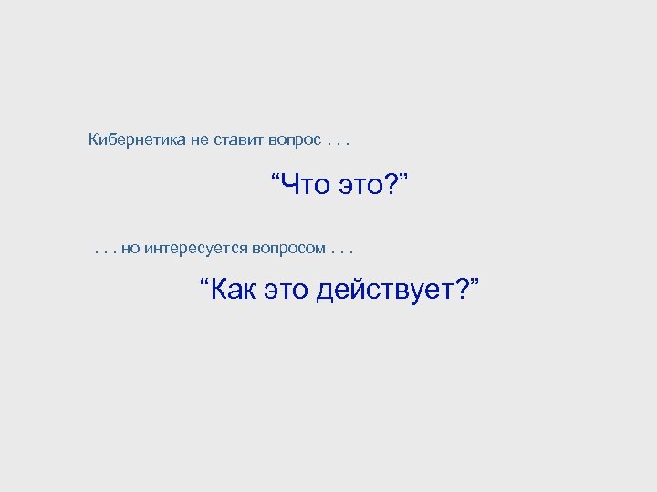 Кибернетика не ставит вопрос. . . “Что это? ”. . . но интересуется вопросом.