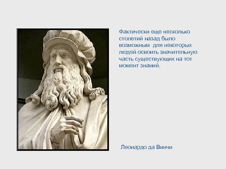 Фактически еще несколько столетий назад было возможным для некоторых людей освоить значительную часть существующих