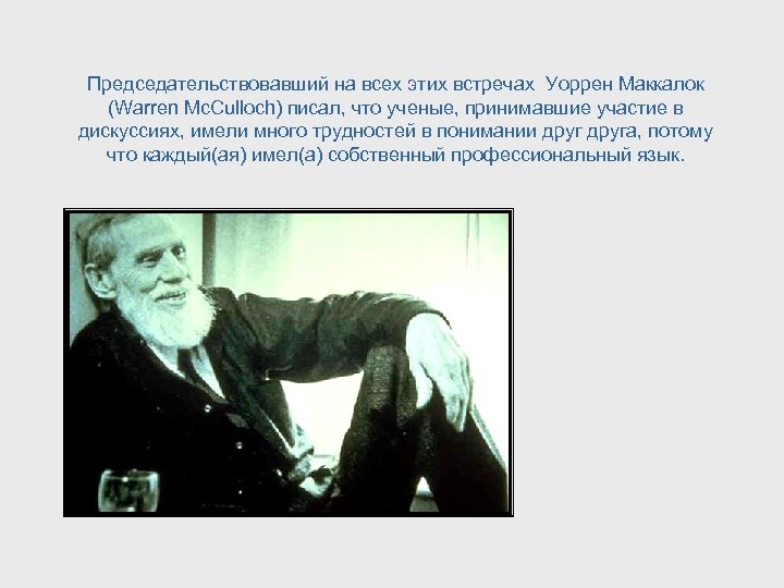 Председательствовавший на всех этих встречах Уоррен Маккалок (Warren Mc. Culloch) писал, что ученые, принимавшие