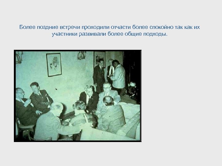 Более поздние встречи проходили отчасти более спокойно так как их участники развивали более общие