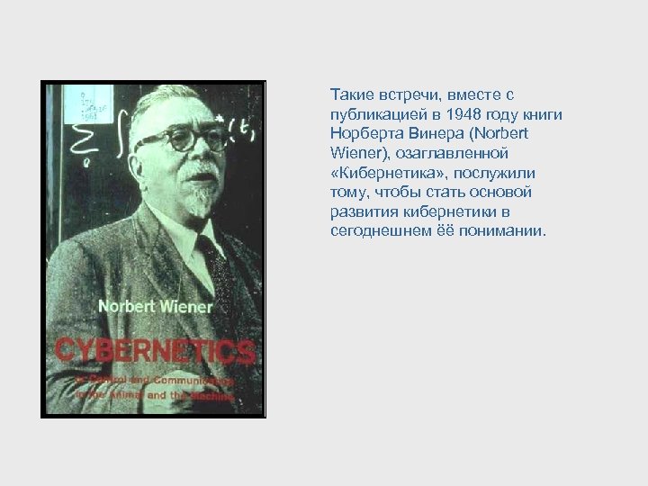Такие встречи, вместе с публикацией в 1948 году книги Норберта Винера (Norbert Wiener), озаглавленной