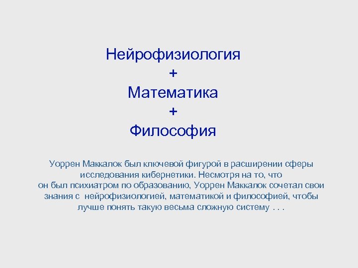 Нейрофизиология + Математика + Философия Уоррен Маккалок был ключевой фигурой в расширении сферы исследования