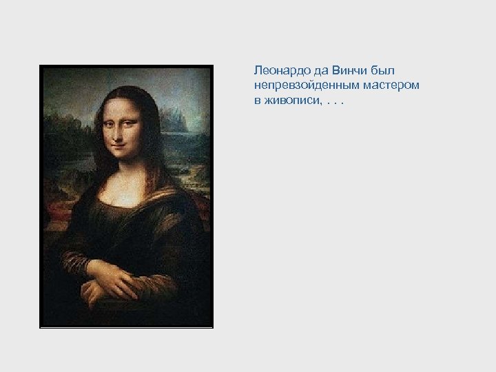 Леонардо да Винчи был непревзойденным мастером в живописи, . . . 