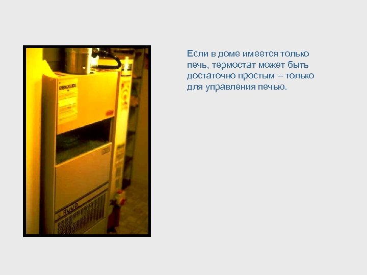 Если в доме имеется только печь, термостат может быть достаточно простым – только для