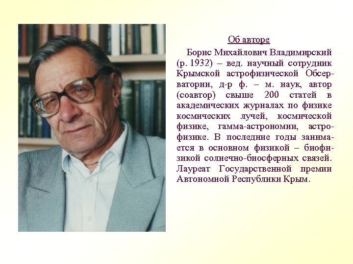 Об авторе Борис Михайлович Владимирский (р. 1932) – вед. научный сотрудник Крымской астрофизической Обсерватории,