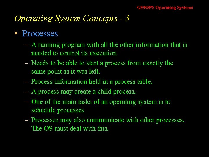 G 53 OPS Operating Systems Operating System Concepts - 3 • Processes – A