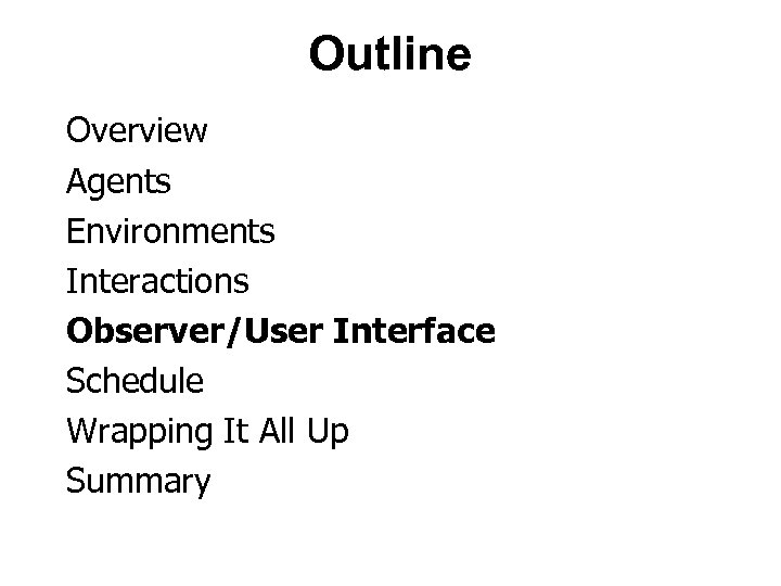 Outline Overview Agents Environments Interactions Observer/User Interface Schedule Wrapping It All Up Summary 