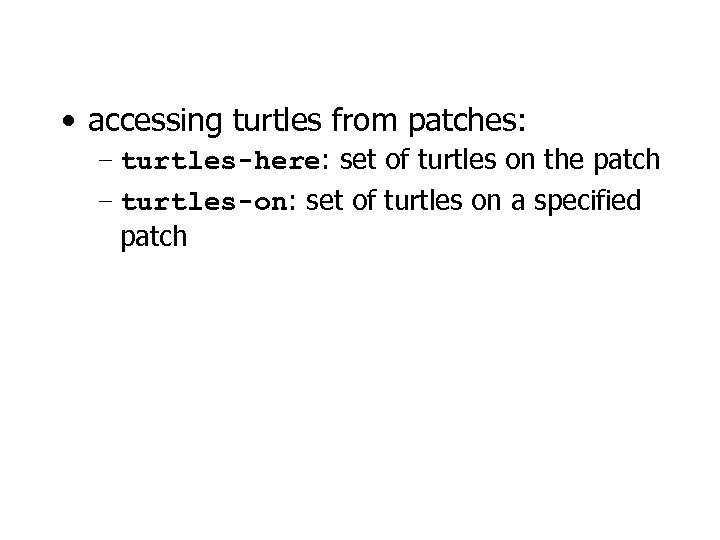  • accessing turtles from patches: – turtles-here: set of turtles on the patch