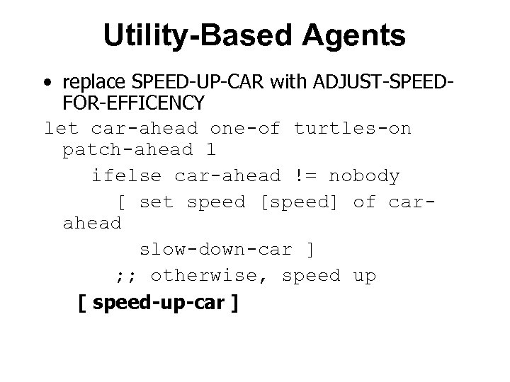Utility-Based Agents • replace SPEED-UP-CAR with ADJUST-SPEEDFOR-EFFICENCY let car-ahead one-of turtles-on patch-ahead 1 ifelse