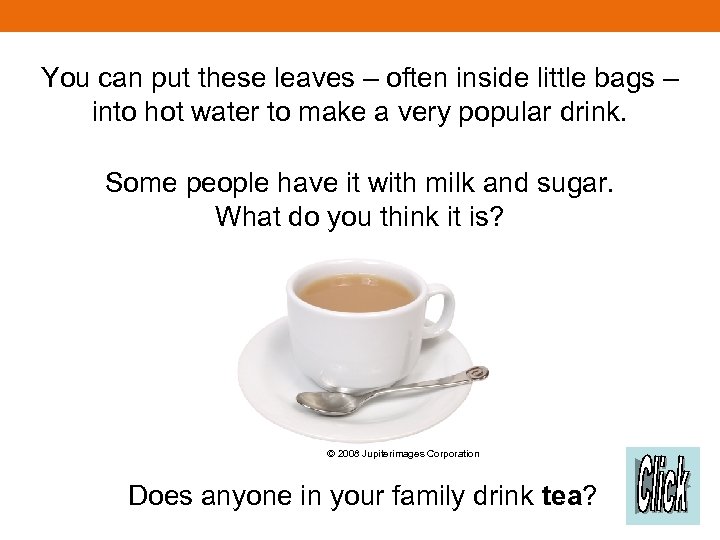 You can put these leaves – often inside little bags – into hot water