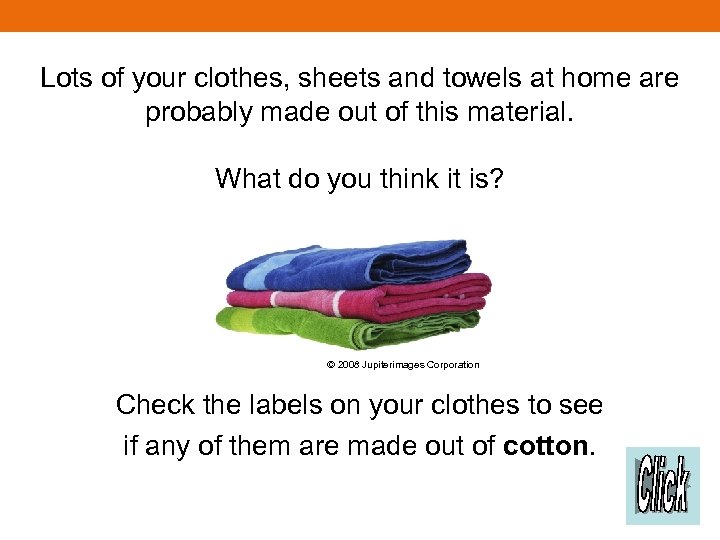 Lots of your clothes, sheets and towels at home are probably made out of