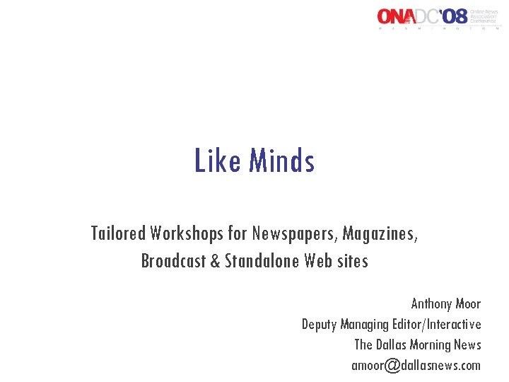 Like Minds Tailored Workshops for Newspapers, Magazines, Broadcast & Standalone Web sites Anthony Moor