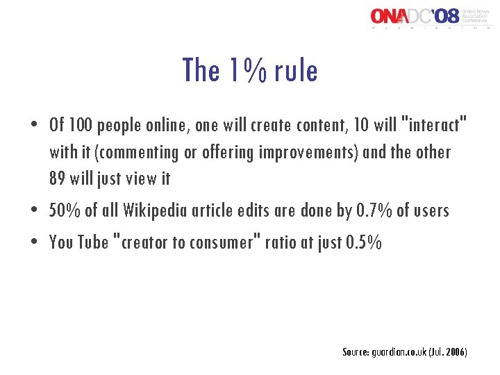 The 1% rule • Of 100 people online, one will create content, 10 will