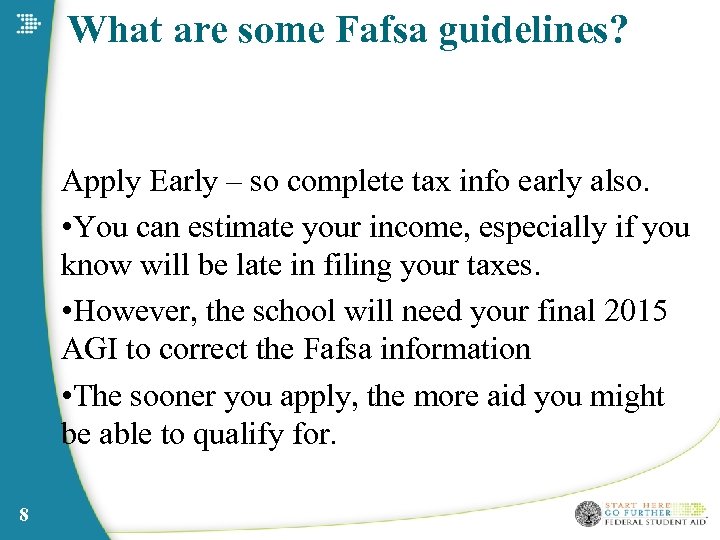 What are some Fafsa guidelines? Apply Early – so complete tax info early also.