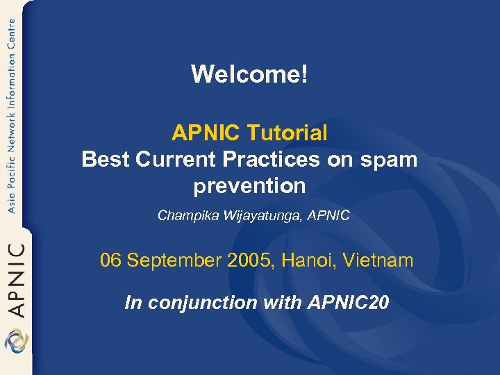 Welcome! APNIC Tutorial Best Current Practices on spam prevention Champika Wijayatunga, APNIC 06 September