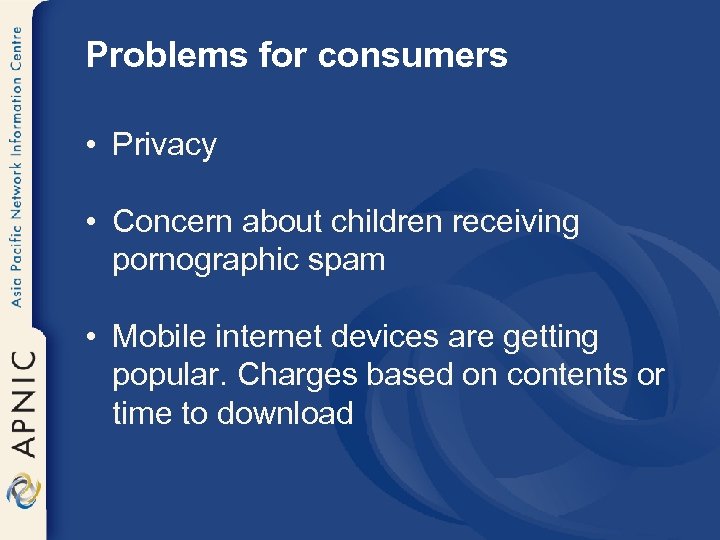 Problems for consumers • Privacy • Concern about children receiving pornographic spam • Mobile