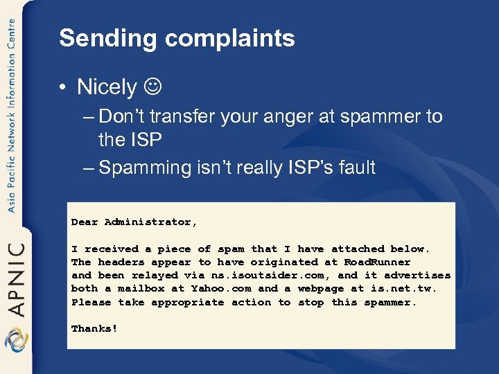 Sending complaints • Nicely – Don’t transfer your anger at spammer to the ISP