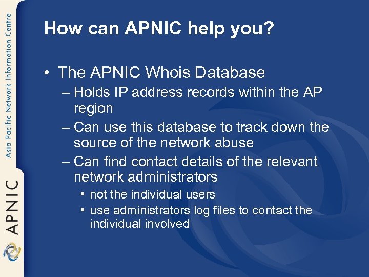 How can APNIC help you? • The APNIC Whois Database – Holds IP address