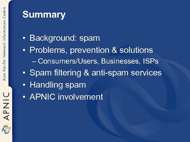 Summary • Background: spam • Problems, prevention & solutions – Consumers/Users, Businesses, ISPs •