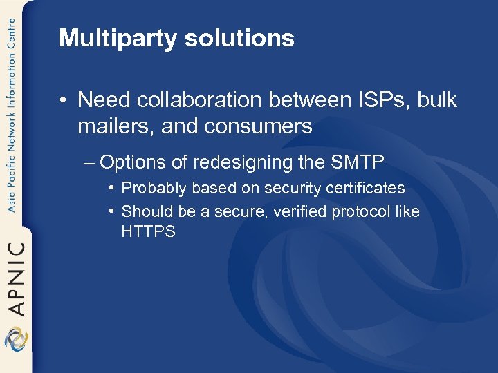 Multiparty solutions • Need collaboration between ISPs, bulk mailers, and consumers – Options of