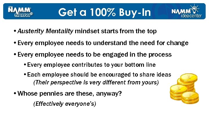 Get a 100% Buy-In • Austerity Mentality mindset starts from the top • Every
