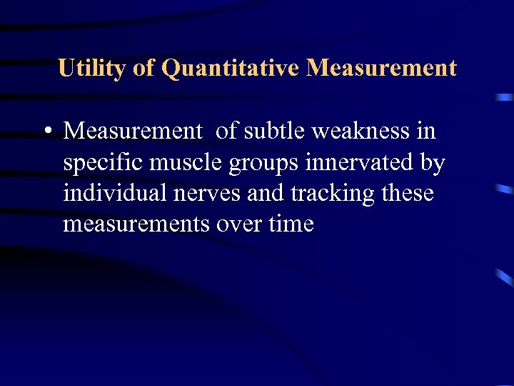 Utility of Quantitative Measurement • Measurement of subtle weakness in specific muscle groups innervated