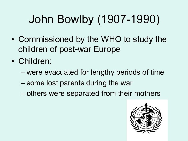 John Bowlby (1907 -1990) • Commissioned by the WHO to study the children of