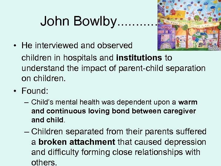 John Bowlby. . . . • He interviewed and observed children in hospitals and