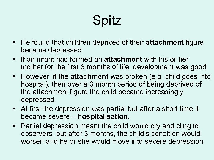 Spitz • He found that children deprived of their attachment figure became depressed. •
