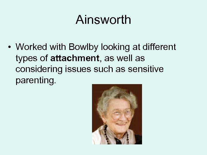 Ainsworth • Worked with Bowlby looking at different types of attachment, as well as