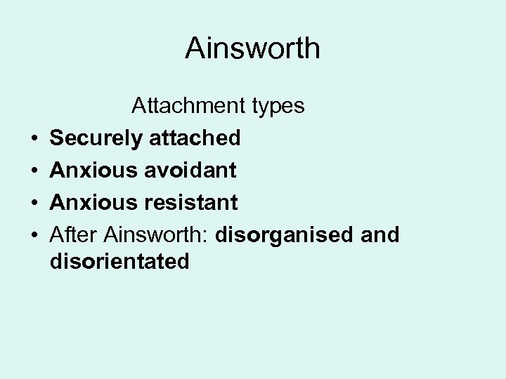 Ainsworth • • Attachment types Securely attached Anxious avoidant Anxious resistant After Ainsworth: disorganised