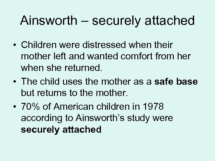 Ainsworth – securely attached • Children were distressed when their mother left and wanted