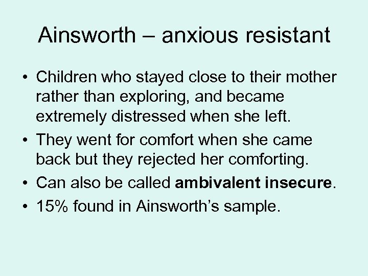 Ainsworth – anxious resistant • Children who stayed close to their mother rather than