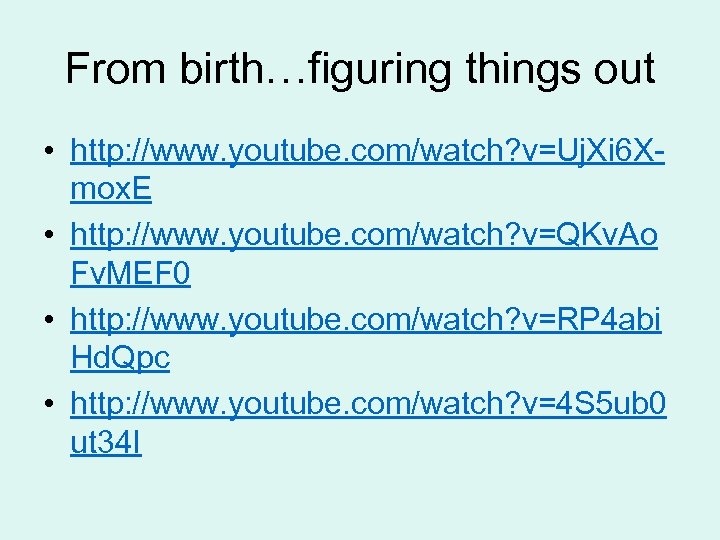 From birth…figuring things out • http: //www. youtube. com/watch? v=Uj. Xi 6 Xmox. E
