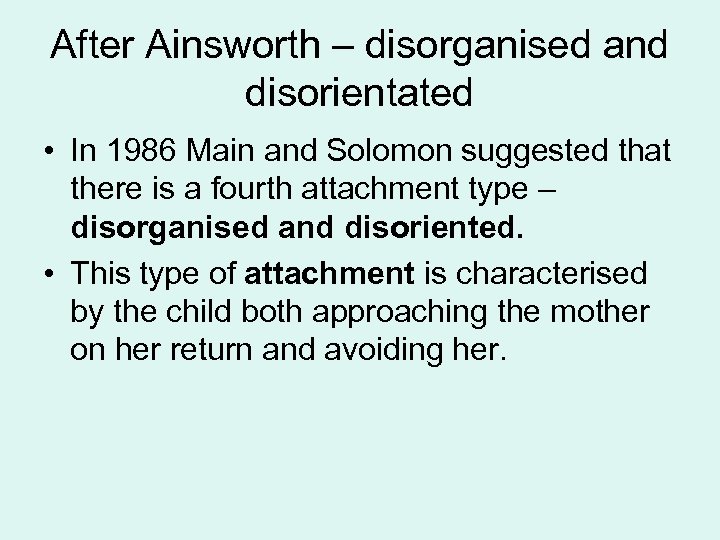 After Ainsworth – disorganised and disorientated • In 1986 Main and Solomon suggested that