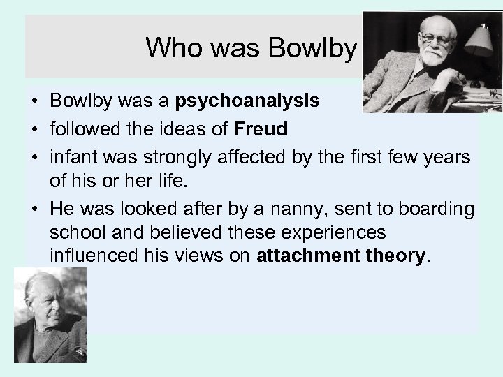 Who was Bowlby • Bowlby was a psychoanalysis • followed the ideas of Freud