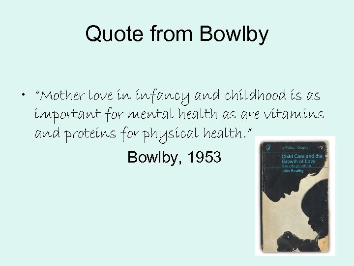 Quote from Bowlby • “Mother love in infancy and childhood is as important for