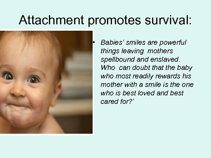 Attachment promotes survival: • Babies’ smiles are powerful things leaving mothers spellbound and enslaved.