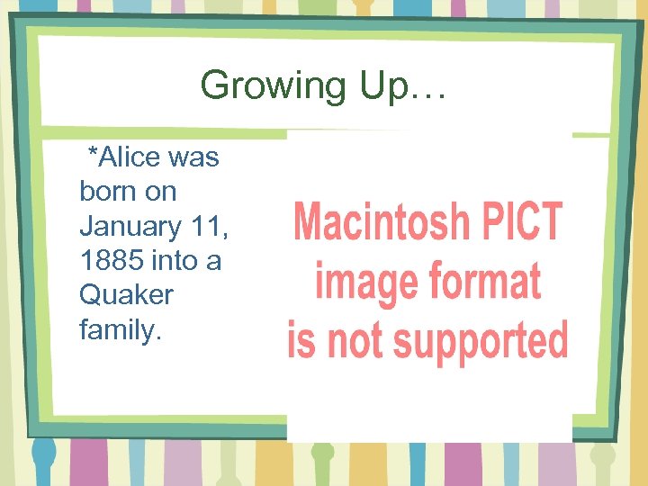 Growing Up… *Alice was born on January 11, 1885 into a Quaker family. 