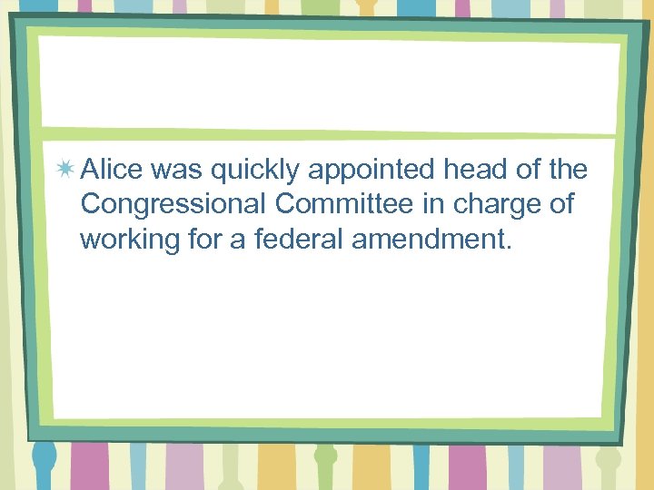 Alice was quickly appointed head of the Congressional Committee in charge of working for