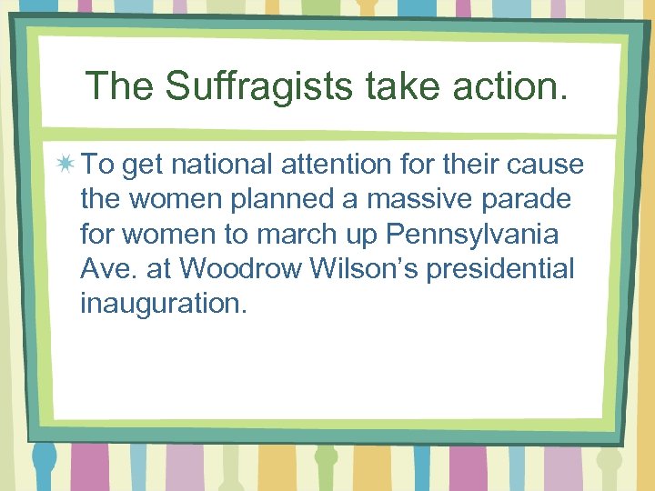 The Suffragists take action. To get national attention for their cause the women planned