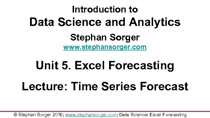Introduction to Data Science and Analytics Stephan Sorger www. stephansorger. com Unit 5. Excel