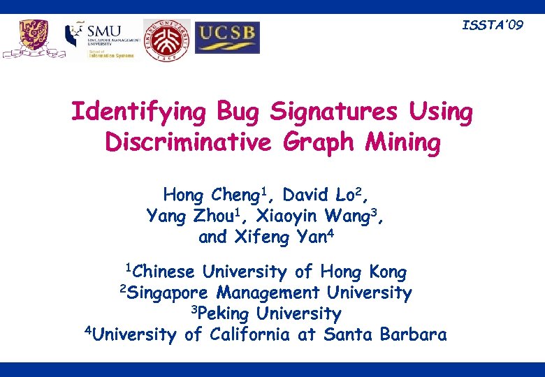ISSTA’ 09 Identifying Bug Signatures Using Discriminative Graph Mining Hong Cheng 1, David Lo