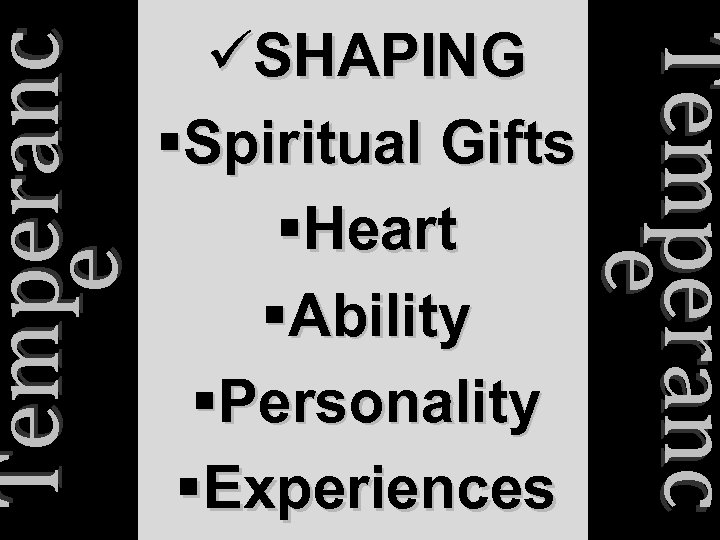 Temperanc e e üSHAPING §Spiritual Gifts §Heart §Ability §Personality §Experiences 